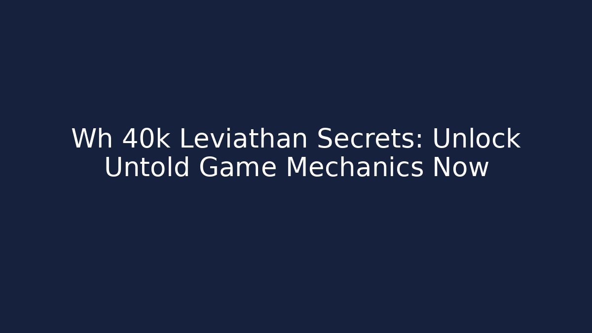 Wh 40k Leviathan Secrets: Unlock Untold Game Mechanics Now