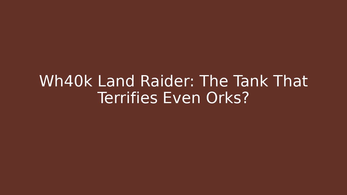 Wh40k Land Raider: The Tank That Terrifies Even Orks?