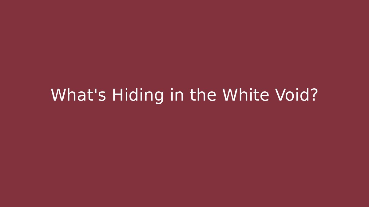 What's Hiding in the White Void?