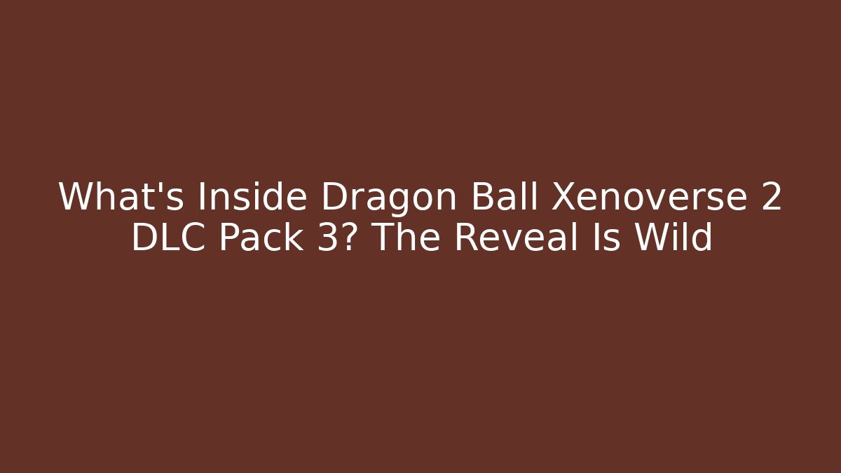 What's Inside Dragon Ball Xenoverse 2 DLC Pack 3? The Reveal Is Wild