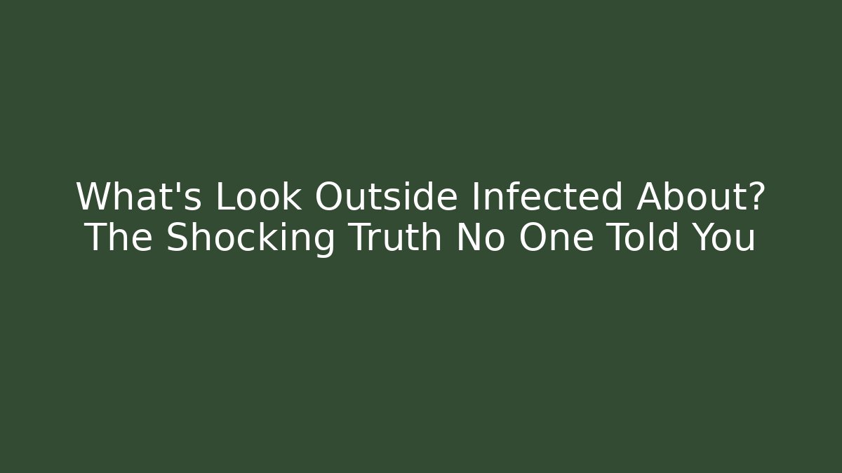 What's Look Outside Infected About? The Shocking Truth No One Told You