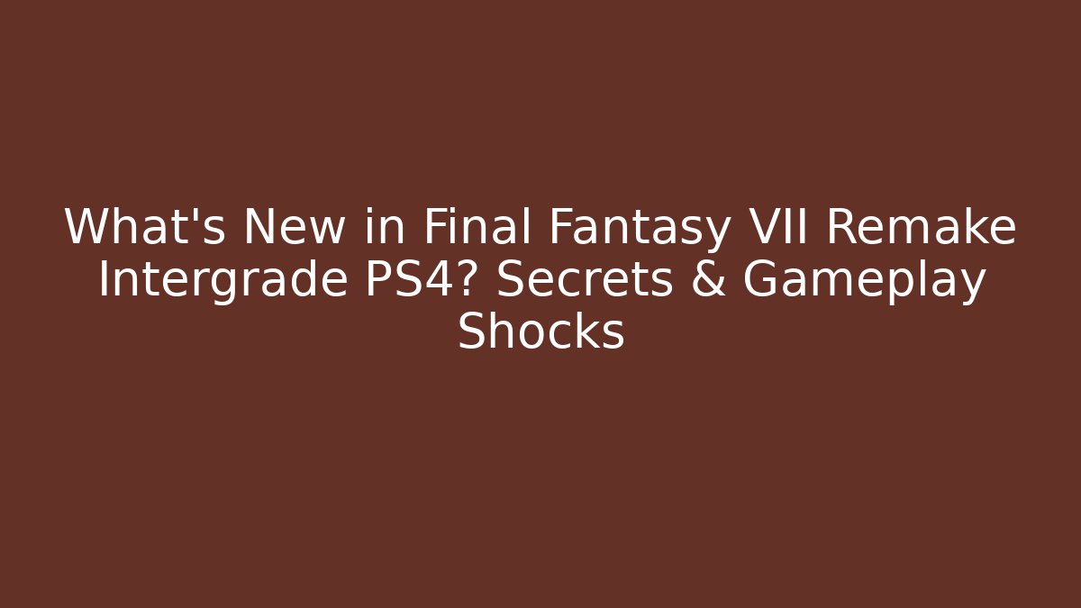 What's New in Final Fantasy VII Remake Intergrade PS4? Secrets & Gameplay Shocks
