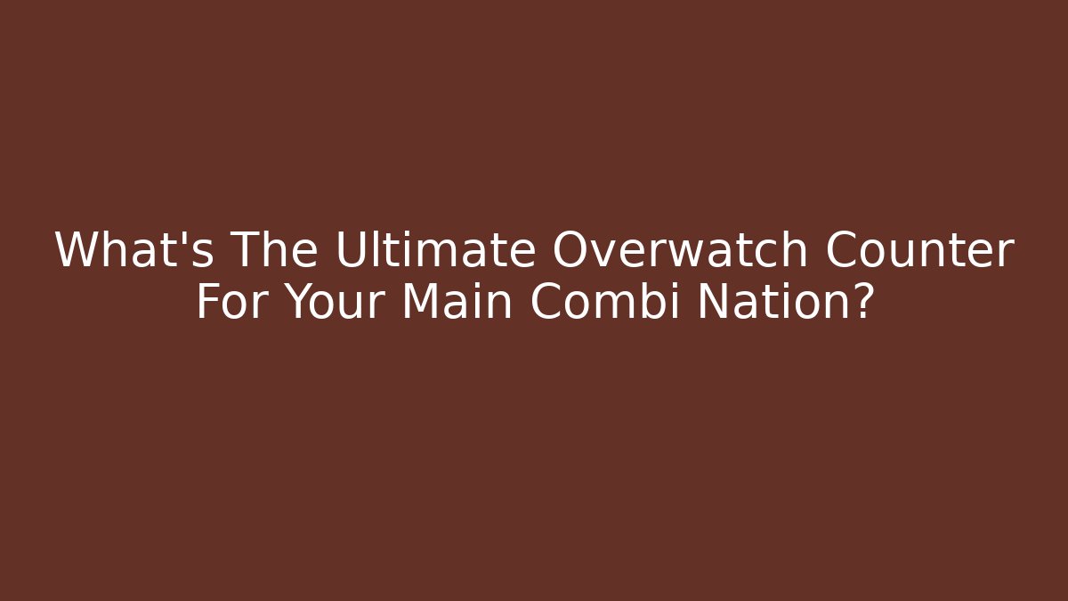 What's The Ultimate Overwatch Counter For Your Main Combi Nation?