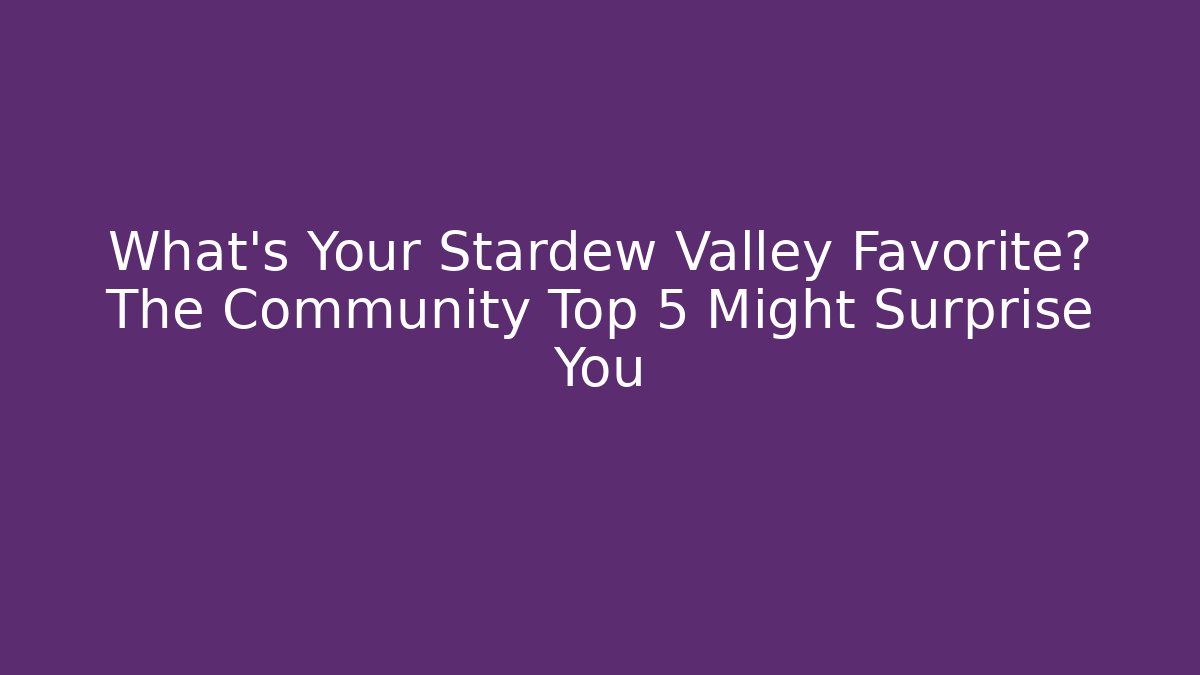 What's Your Stardew Valley Favorite? The Community Top 5 Might Surprise You