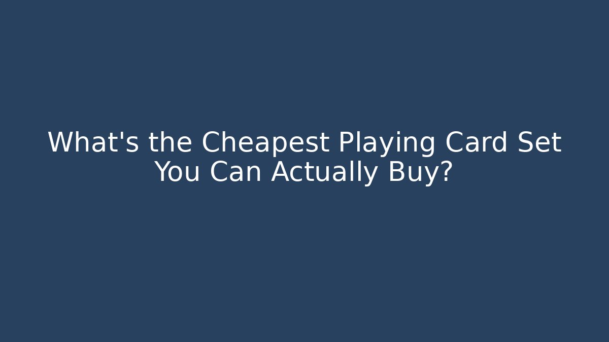 What's the Cheapest Playing Card Set You Can Actually Buy?