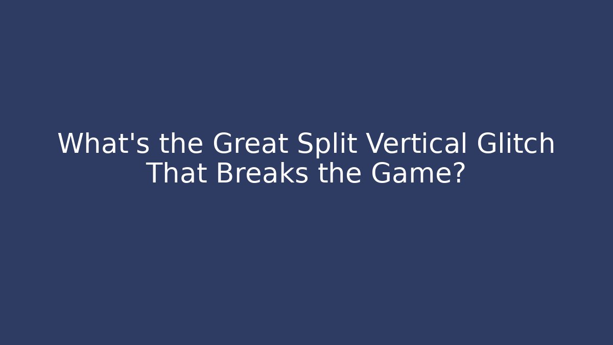 What's the Great Split Vertical Glitch That Breaks the Game?