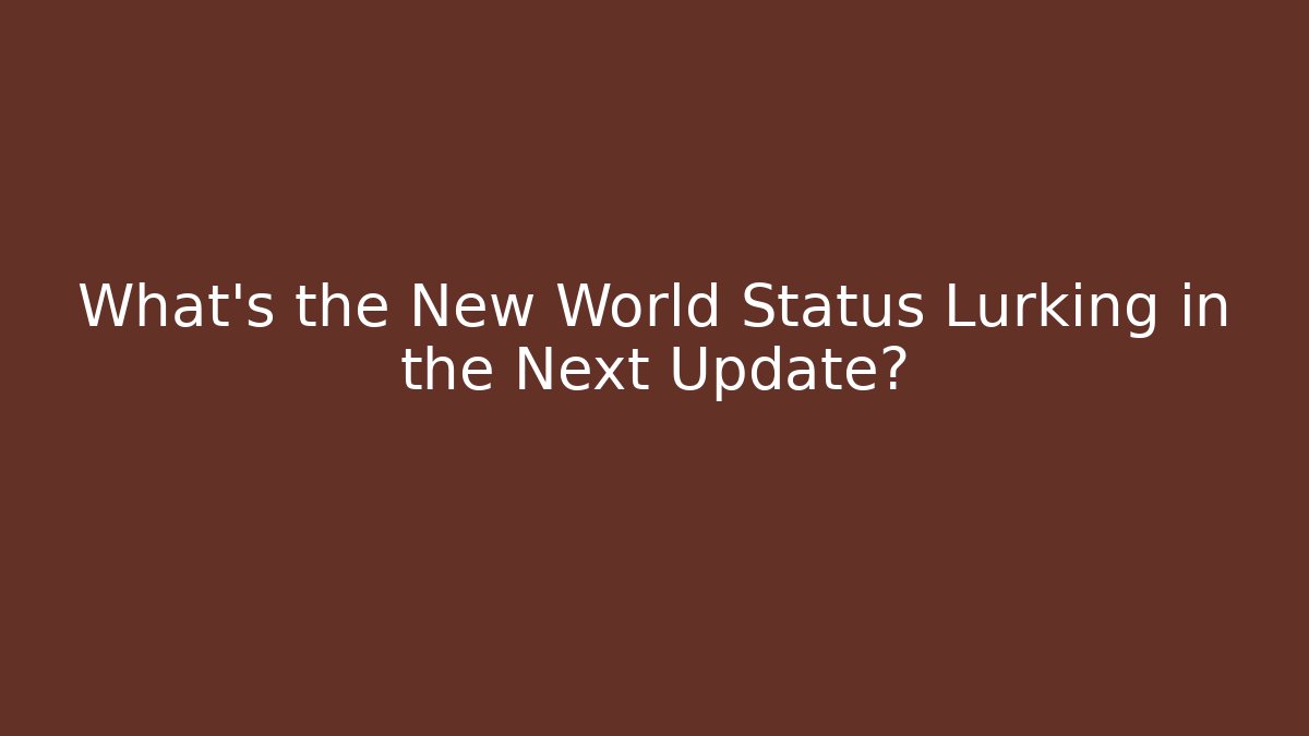 What's the New World Status Lurking in the Next Update?