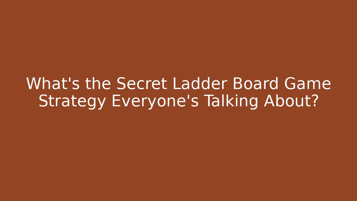 What's the Secret Ladder Board Game Strategy Everyone's Talking About?