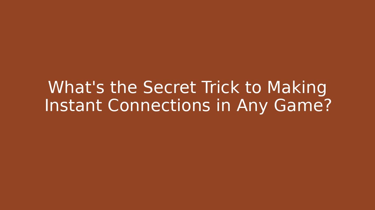 What's the Secret Trick to Making Instant Connections in Any Game?