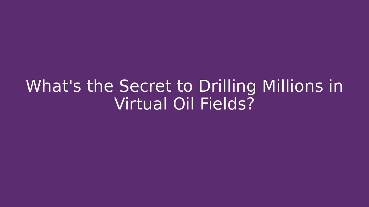 What's the Secret to Drilling Millions in Virtual Oil Fields?