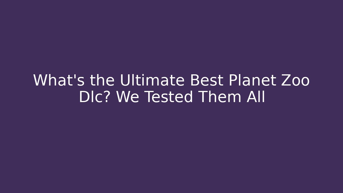 What's the Ultimate Best Planet Zoo Dlc? We Tested Them All
