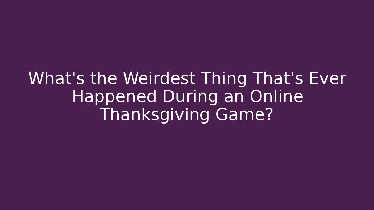 What's the Weirdest Thing That's Ever Happened During an Online Thanksgiving Game?