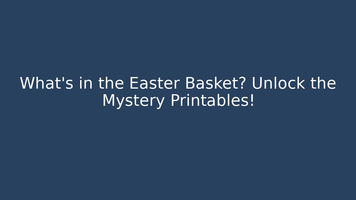 What’s in the Easter Basket? Unlock the Mystery Printables!