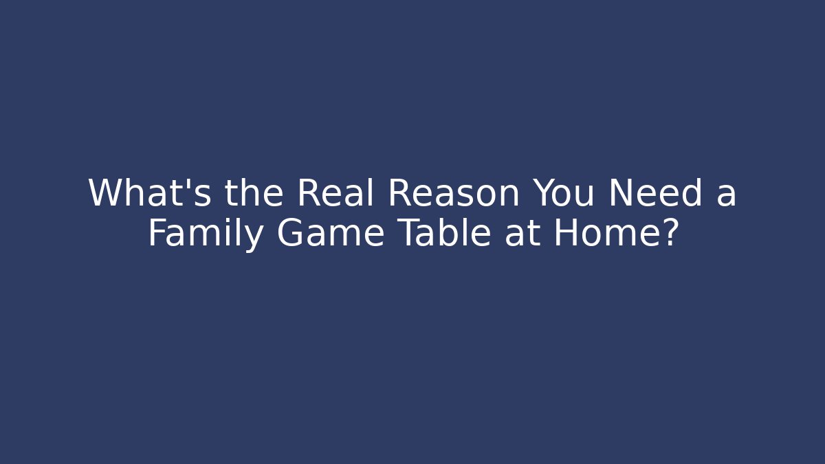 What’s the Real Reason You Need a Family Game Table at Home?