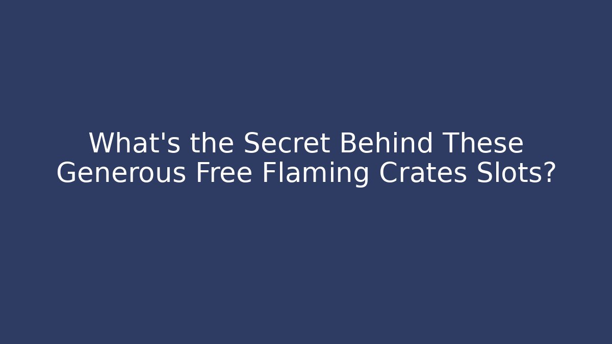 What’s the Secret Behind These Generous Free Flaming Crates Slots?