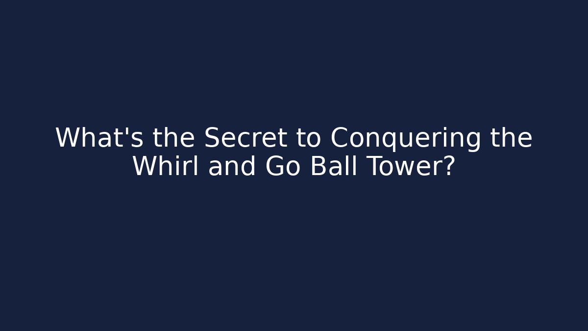 What’s the Secret to Conquering the Whirl and Go Ball Tower?