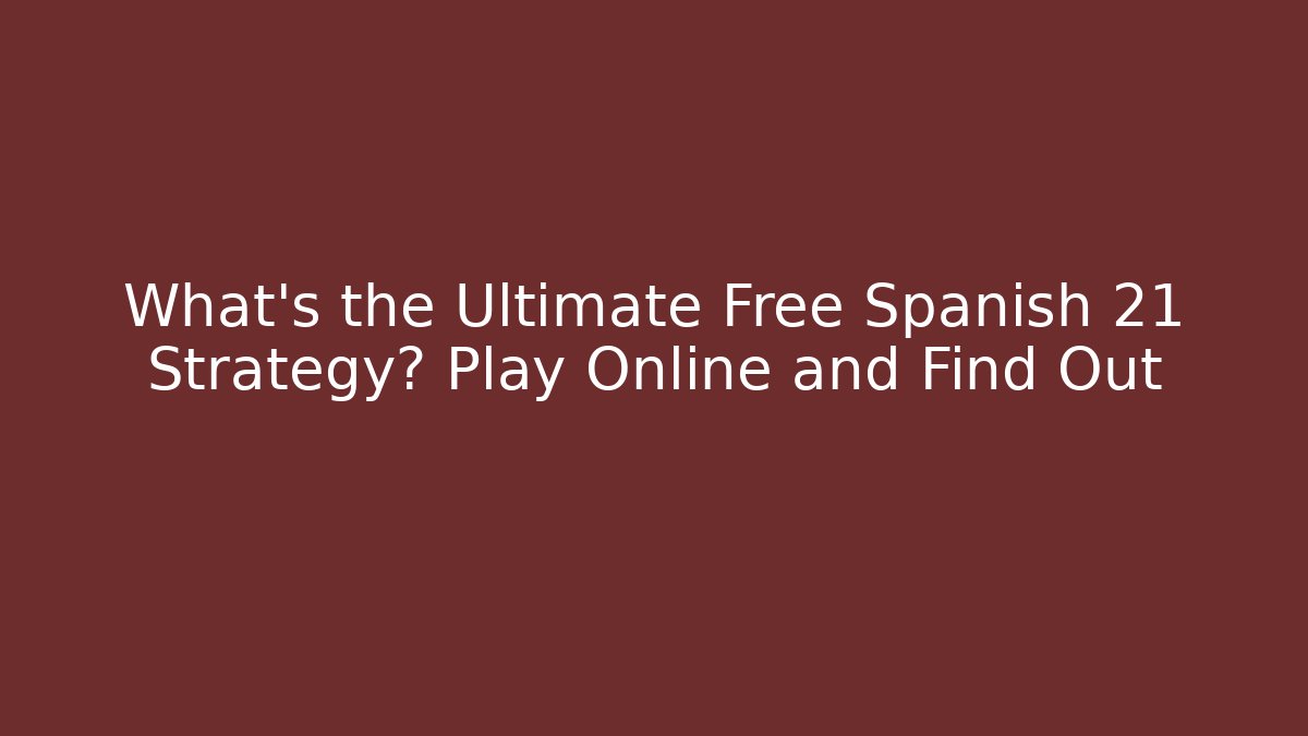 What’s the Ultimate Free Spanish 21 Strategy? Play Online and Find Out