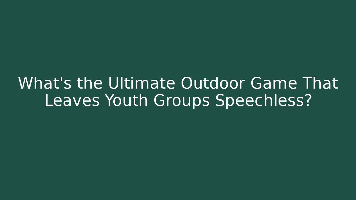 What’s the Ultimate Outdoor Game That Leaves Youth Groups Speechless?
