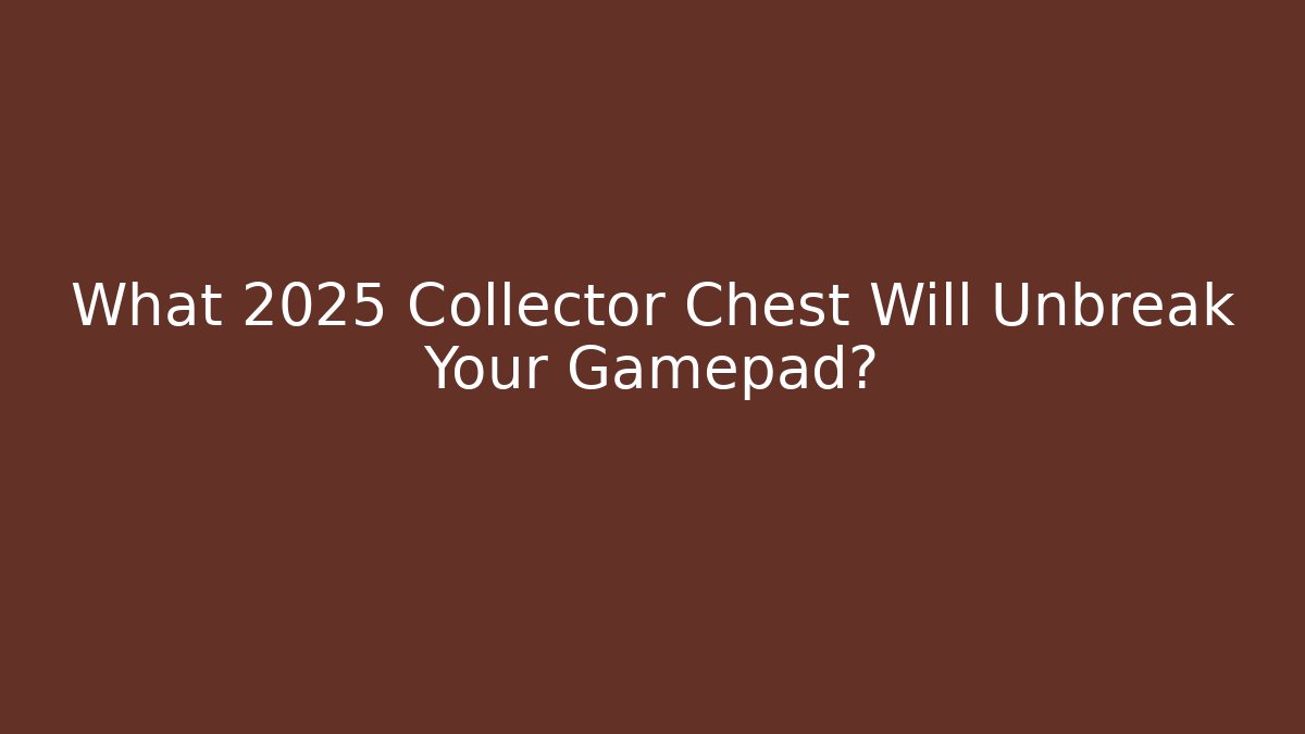 What 2025 Collector Chest Will Unbreak Your Gamepad?
