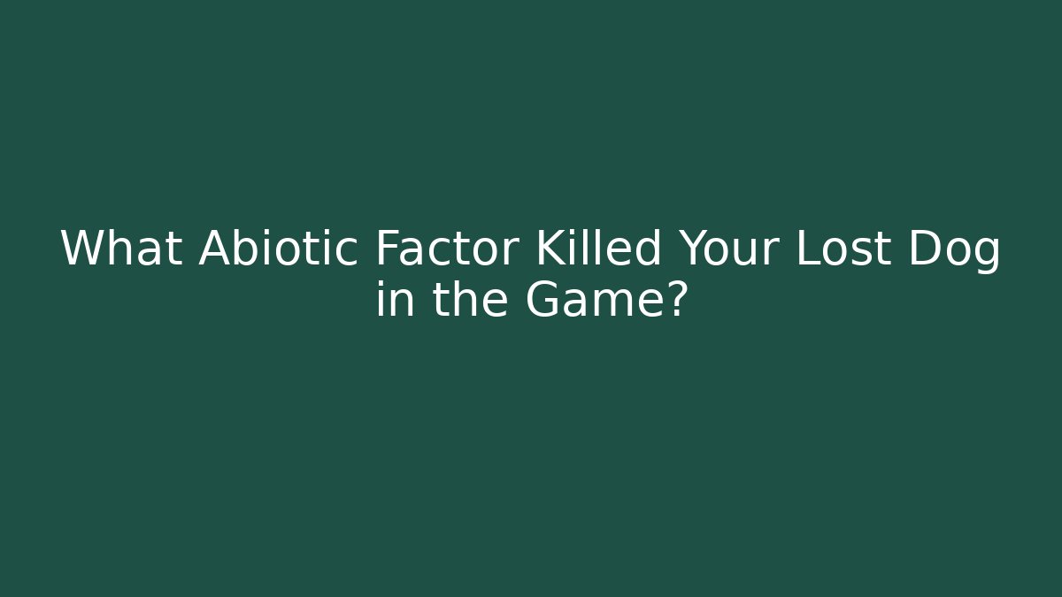 What Abiotic Factor Killed Your Lost Dog in the Game?