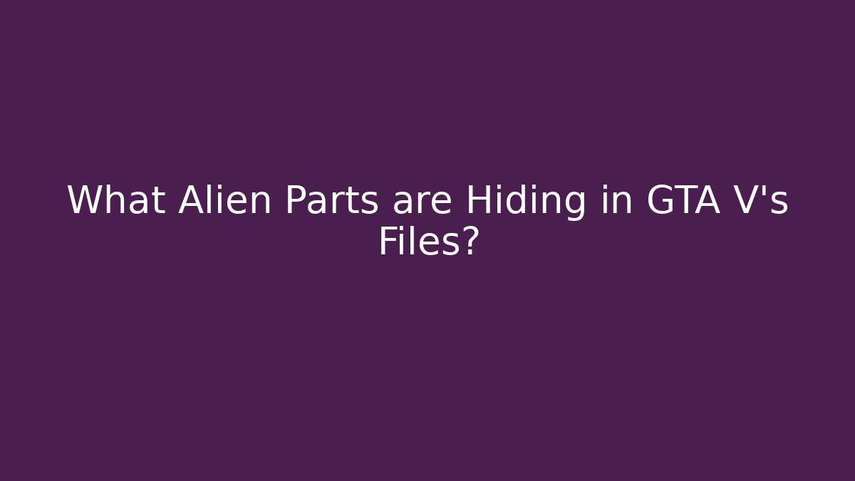 What Alien Parts are Hiding in GTA V's Files?