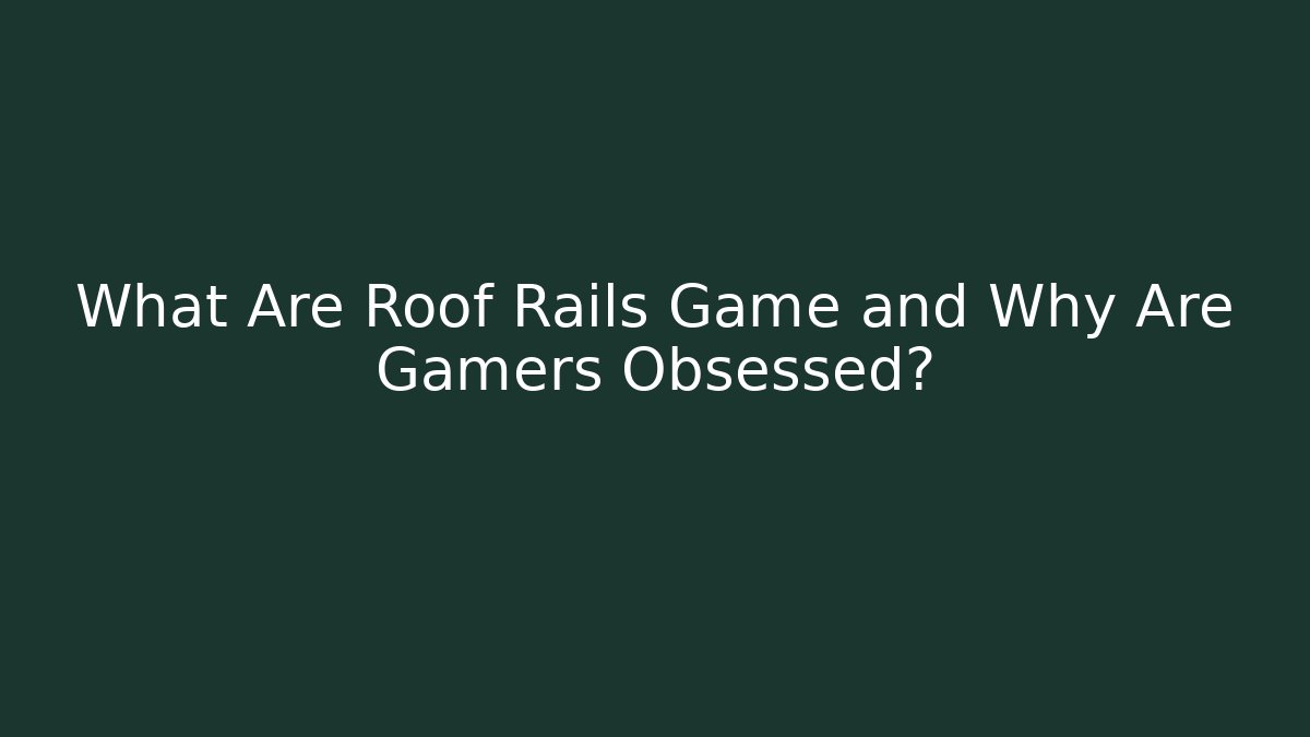 What Are Roof Rails Game and Why Are Gamers Obsessed?