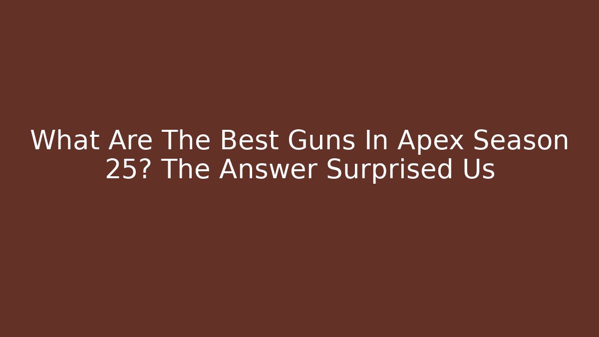 What Are The Best Guns In Apex Season 25? The Answer Surprised Us