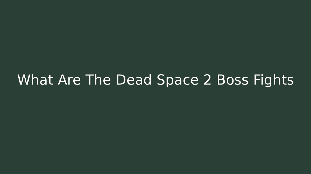 What Are The Dead Space 2 Boss Fights