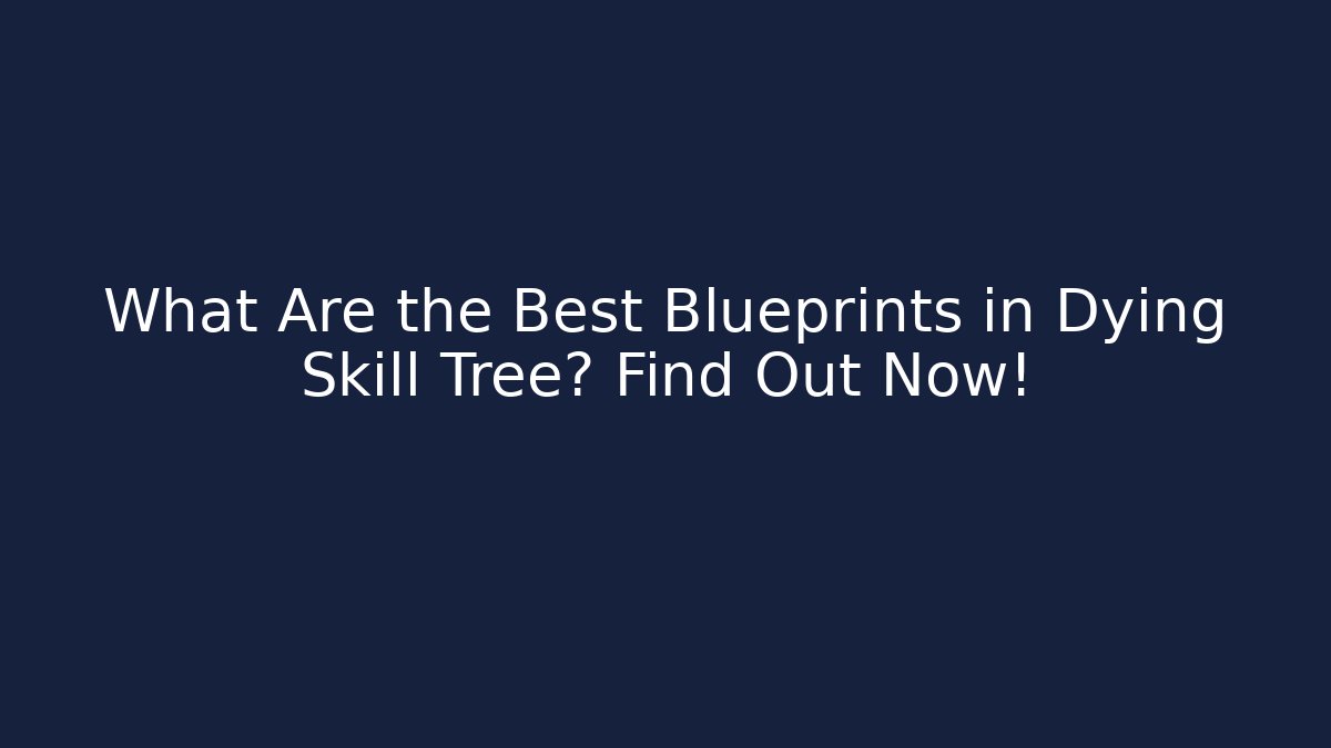 What Are the Best Blueprints in Dying Skill Tree? Find Out Now!