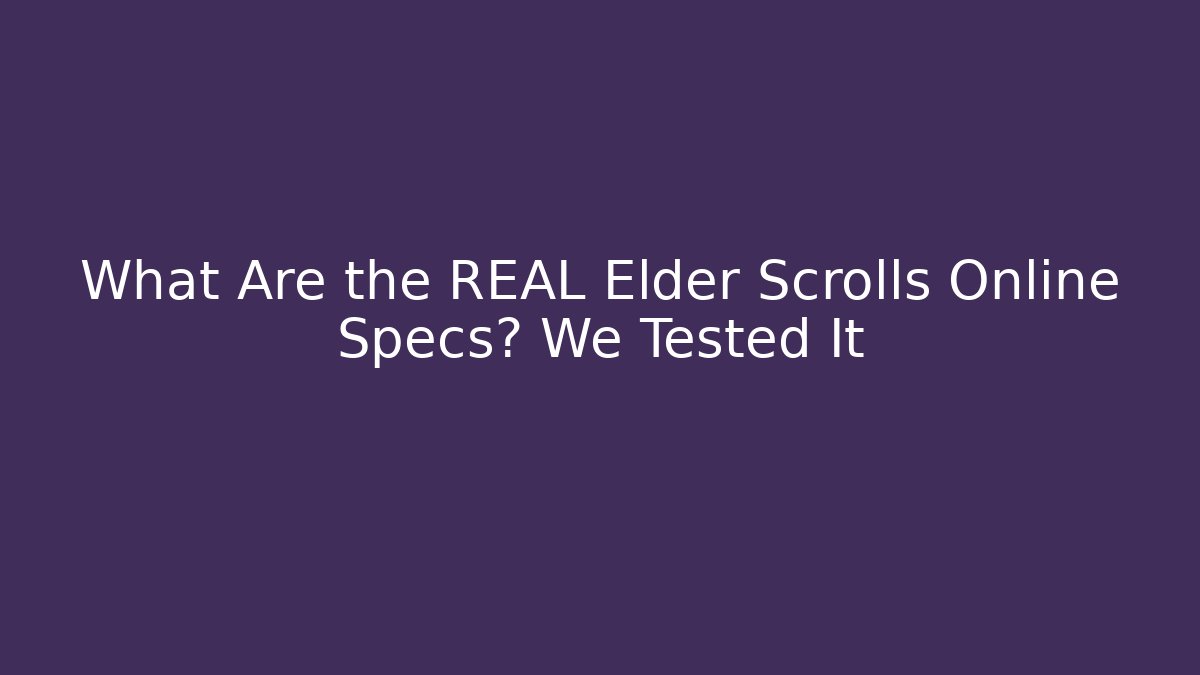 What Are the REAL Elder Scrolls Online Specs? We Tested It - Smart Esu