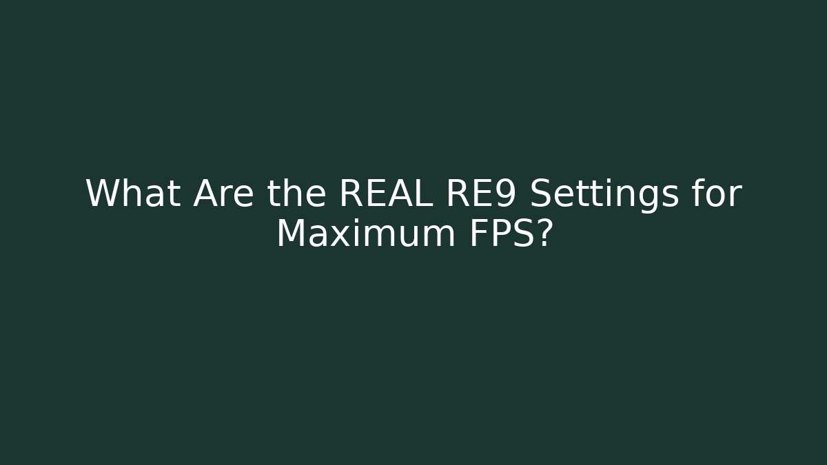 What Are the REAL RE9 Settings for Maximum FPS?