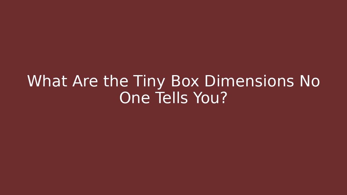 What Are the Tiny Box Dimensions No One Tells You?