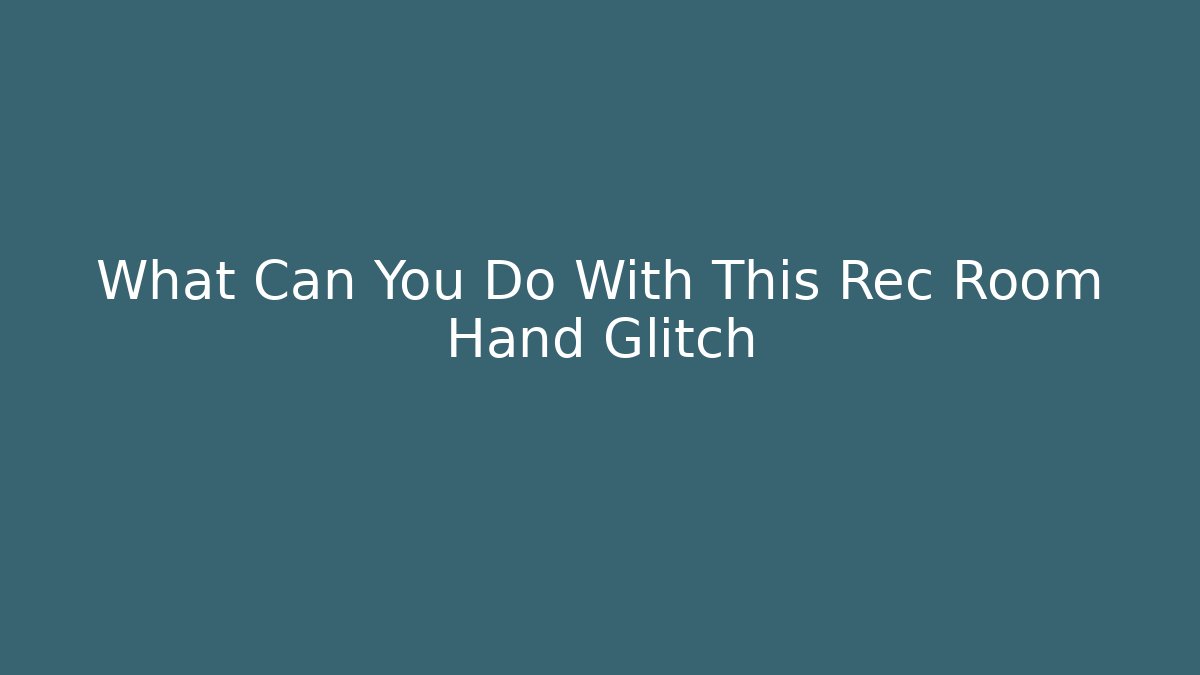 What Can You Do With This Rec Room Hand Glitch