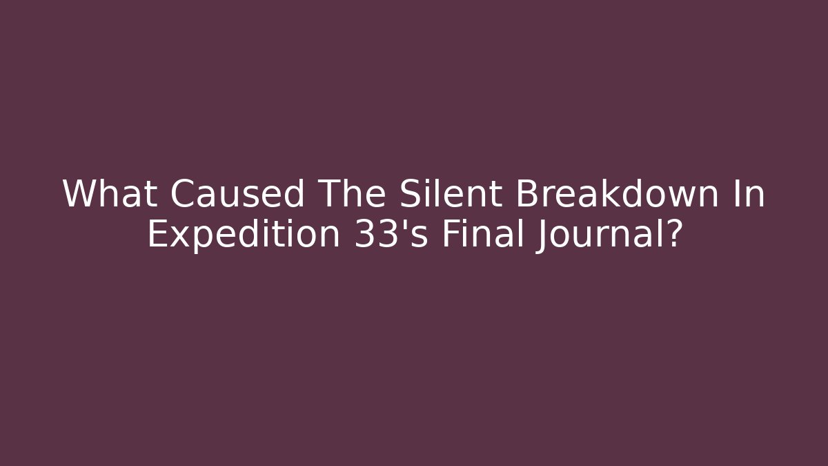 What Caused The Silent Breakdown In Expedition 33's Final Journal?