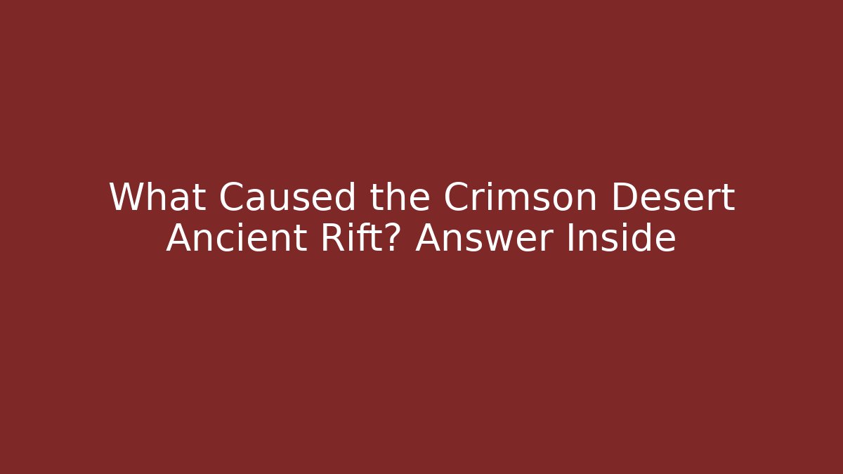 What Caused the Crimson Desert Ancient Rift? Answer Inside