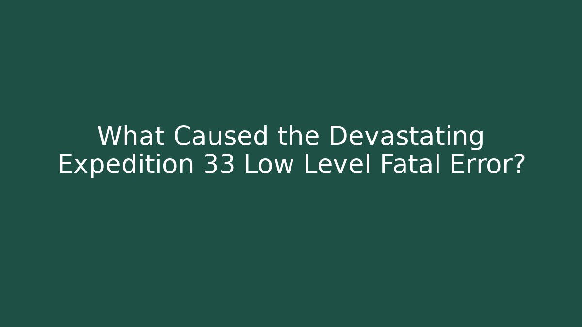 What Caused the Devastating Expedition 33 Low Level Fatal Error? - Smart Esu