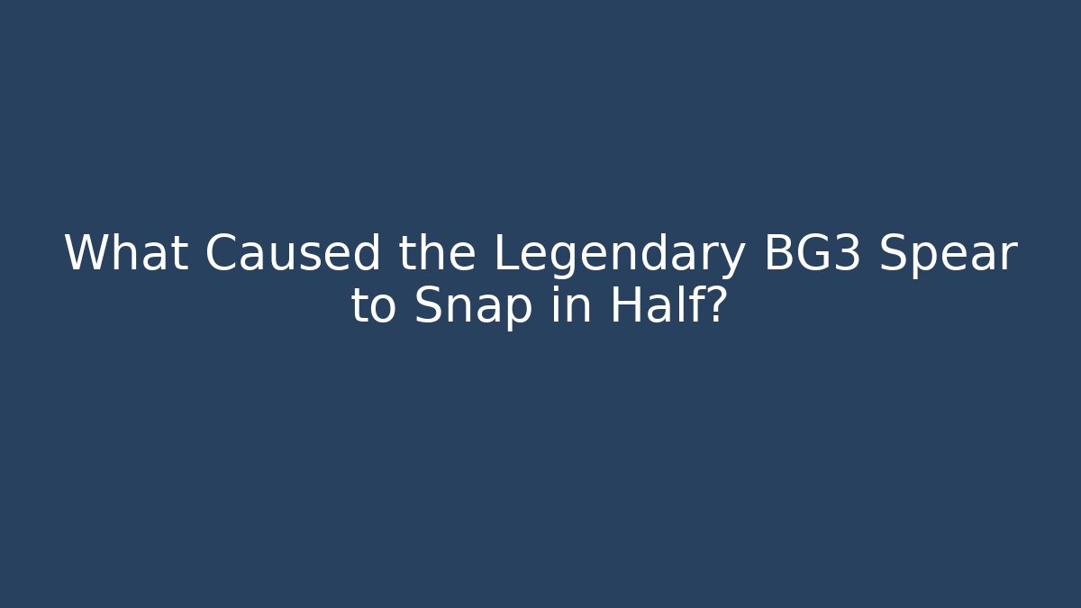 What Caused the Legendary BG3 Spear to Snap in Half?