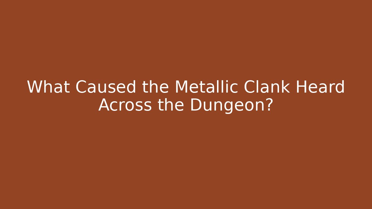 What Caused the Metallic Clank Heard Across the Dungeon?
