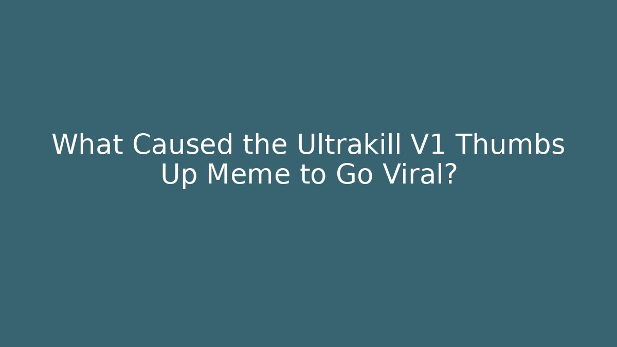 What Caused the Ultrakill V1 Thumbs Up Meme to Go Viral?