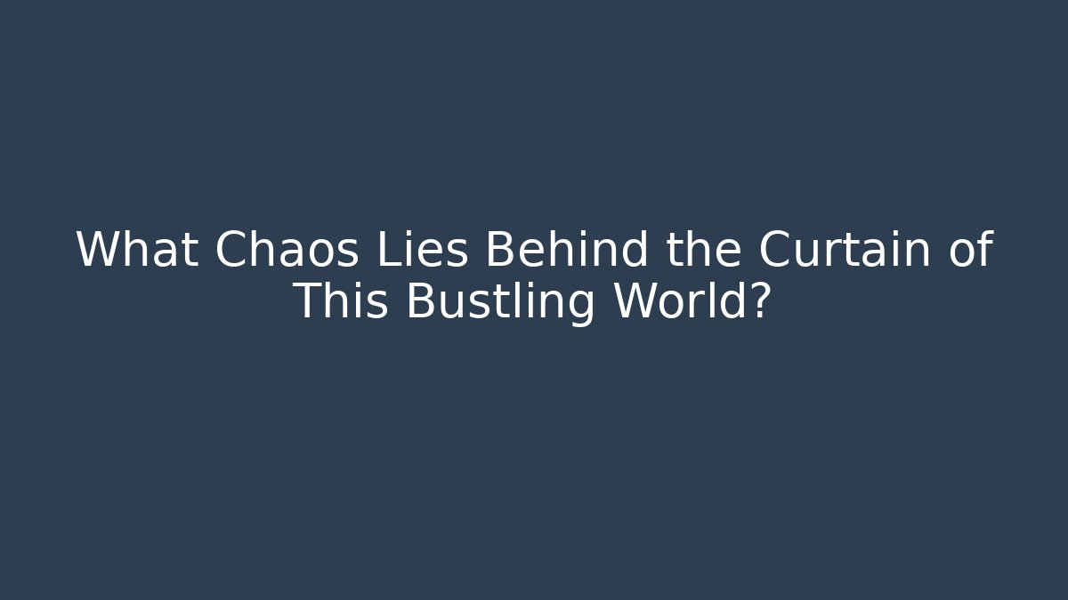 What Chaos Lies Behind the Curtain of This Bustling World?