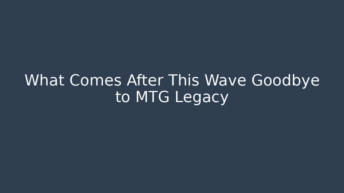 What Comes After This Wave Goodbye to MTG Legacy - Smart Esu