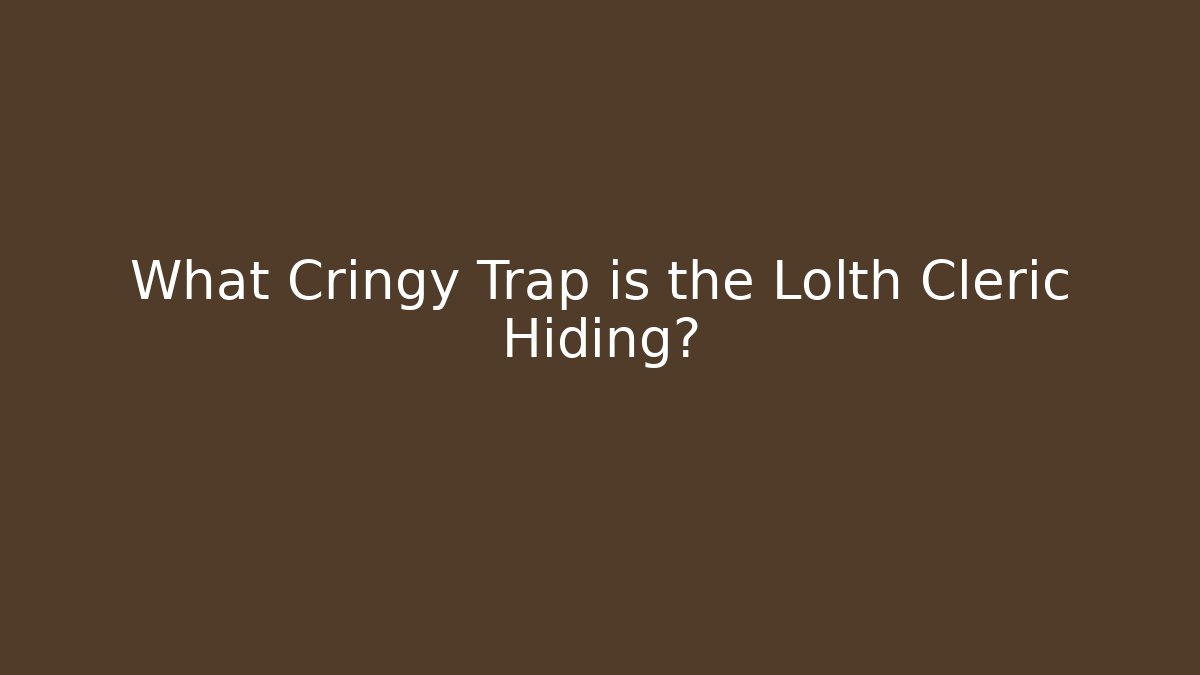 What Cringy Trap is the Lolth Cleric Hiding?