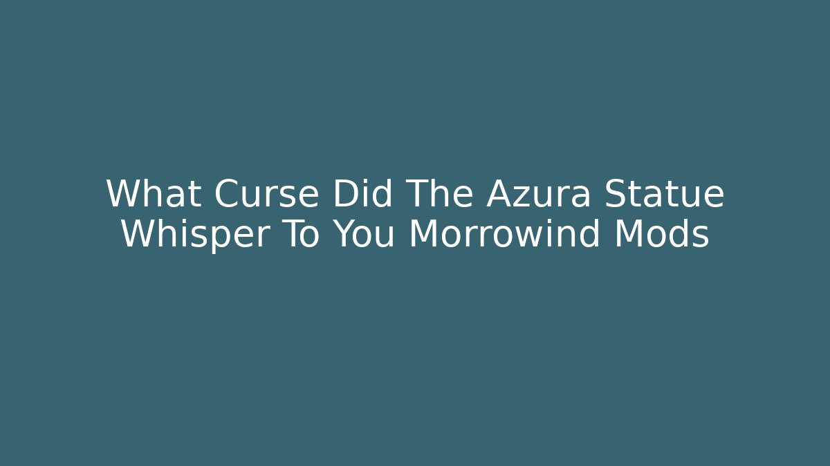 What Curse Did The Azura Statue Whisper To You Morrowind Mods