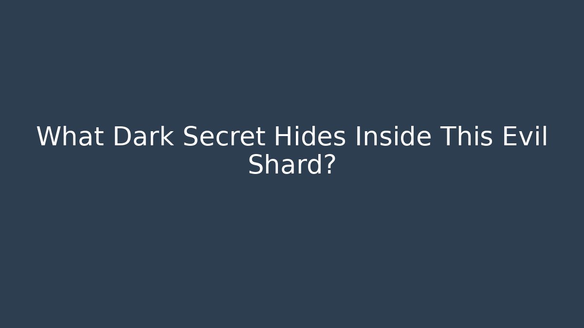 What Dark Secret Hides Inside This Evil Shard?