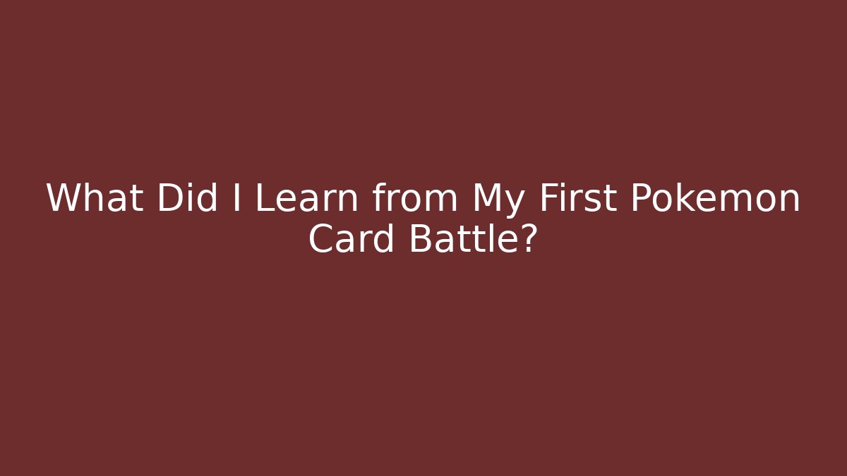 What Did I Learn from My First Pokemon Card Battle?
