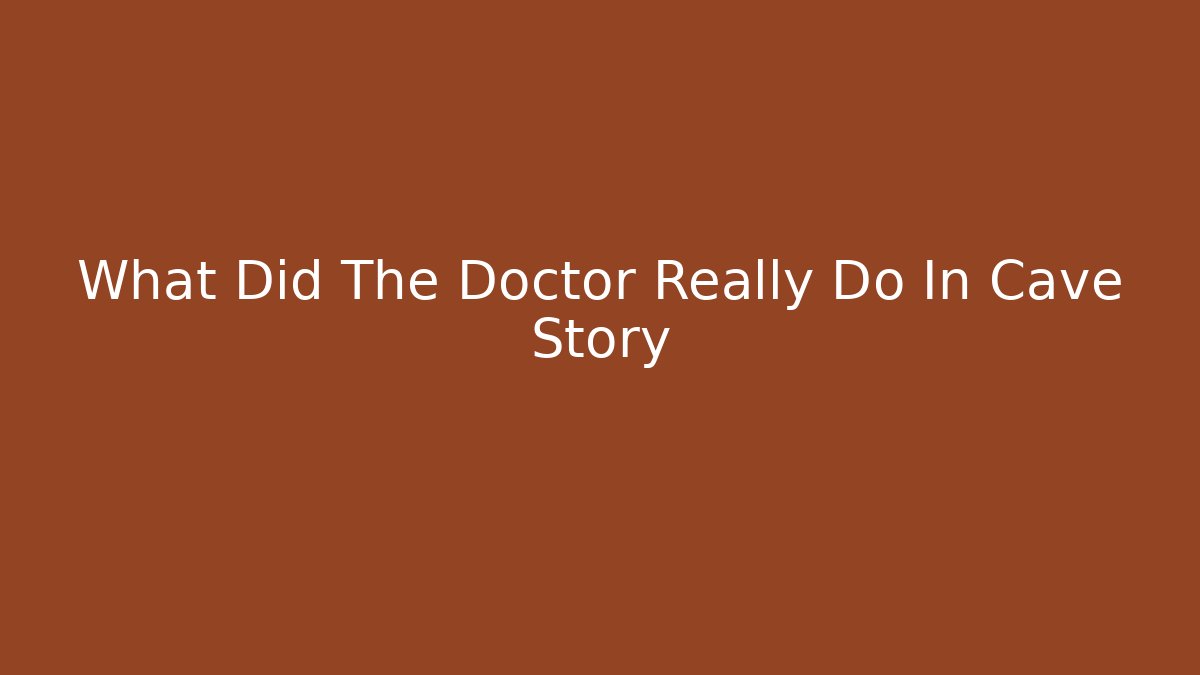 What Did The Doctor Really Do In Cave Story