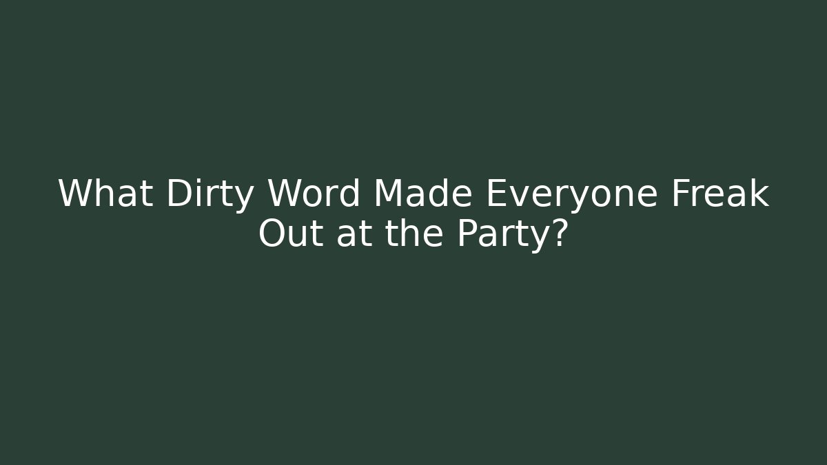 What Dirty Word Made Everyone Freak Out at the Party?