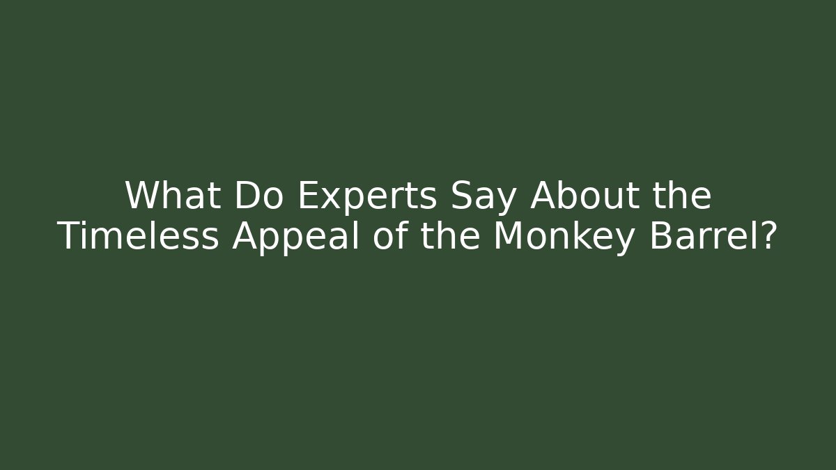 What Do Experts Say About the Timeless Appeal of the Monkey Barrel?