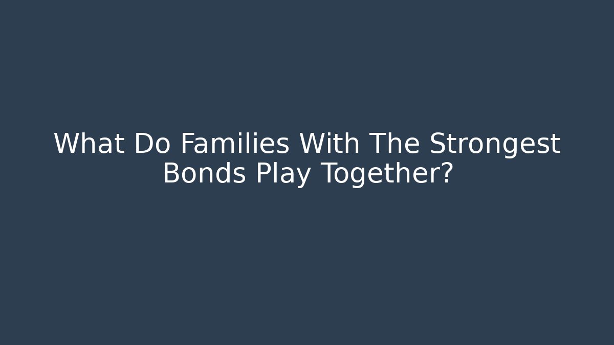 What Do Families With The Strongest Bonds Play Together? - Smart Esu