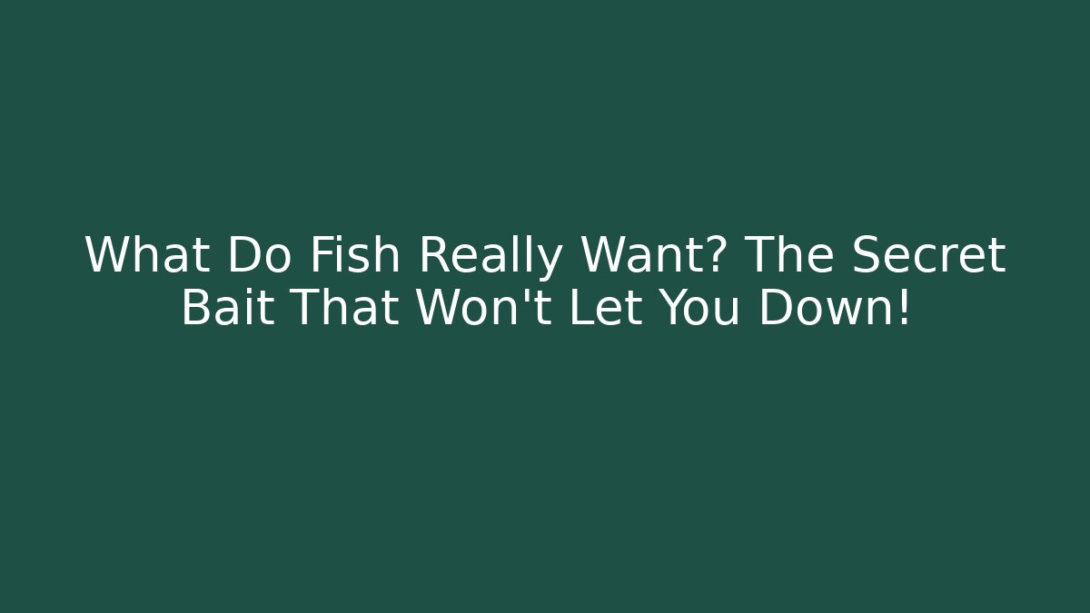 What Do Fish Really Want? The Secret Bait That Won't Let You Down!